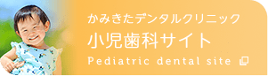 かみきたデンタルクリニック 小児歯科サイト